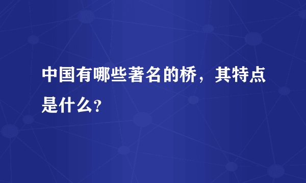 中国有哪些著名的桥，其特点是什么？