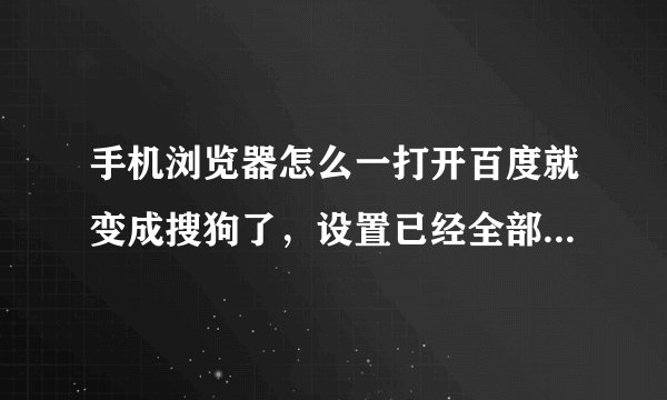 手机浏览器怎么一打开百度就变成搜狗了，设置已经全部都是百度了，而且我想用的是一打开百度下部显示新闻