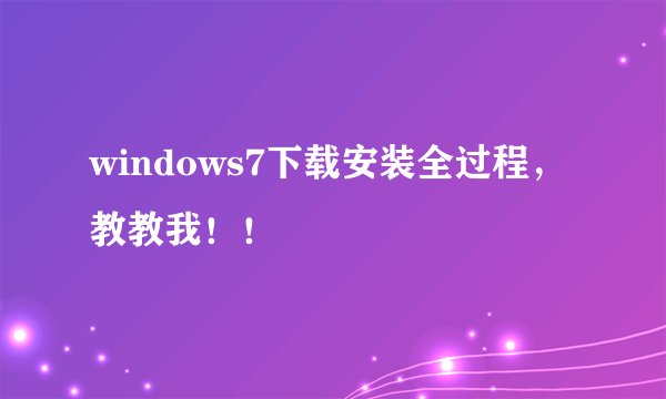 windows7下载安装全过程，教教我！！