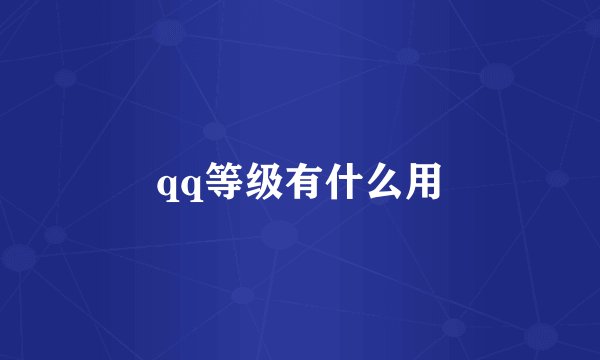 qq等级有什么用