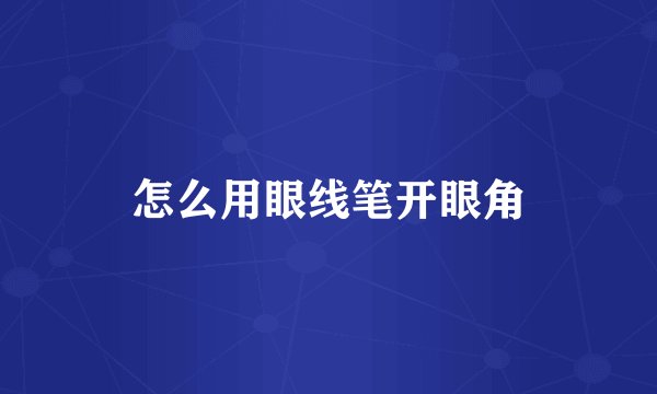 怎么用眼线笔开眼角