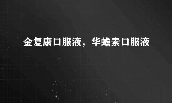金复康口服液，华蟾素口服液