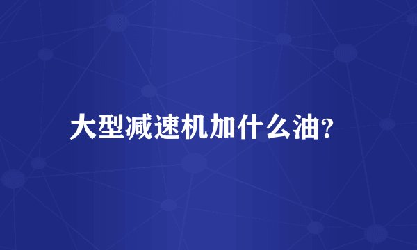 大型减速机加什么油？