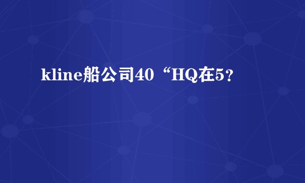 kline船公司40“HQ在5？