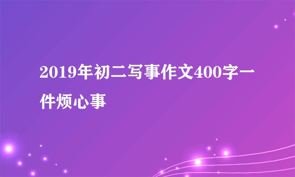 2019年初二写事作文400字一件烦心事
