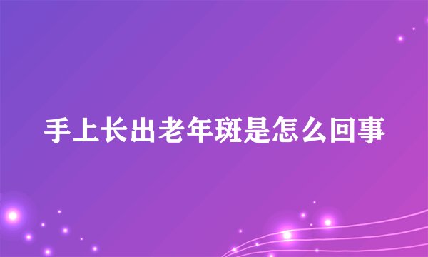 手上长出老年斑是怎么回事