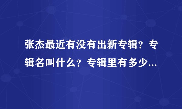 张杰最近有没有出新专辑？专辑名叫什么？专辑里有多少首歌？叫什么？