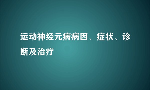 运动神经元病病因、症状、诊断及治疗
