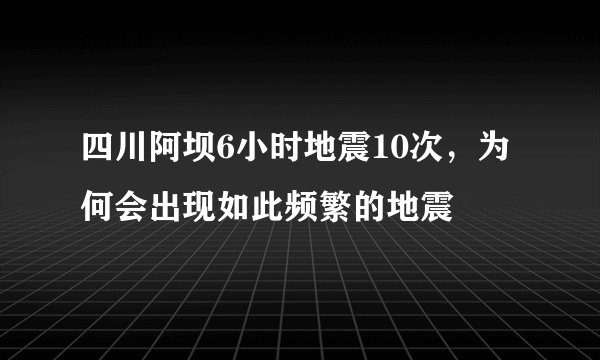 四川阿坝6小时地震10次，为何会出现如此频繁的地震
