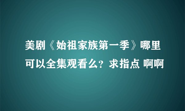 美剧《始祖家族第一季》哪里可以全集观看么？求指点 啊啊