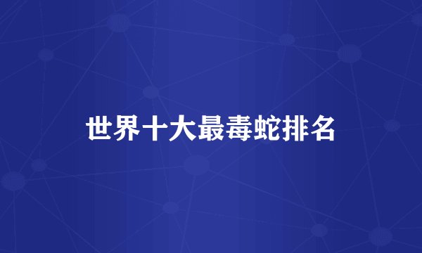 世界十大最毒蛇排名