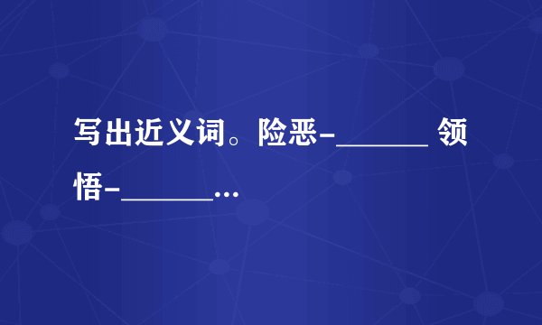 写出近义词。险恶-______ 领悟-______恭敬-______