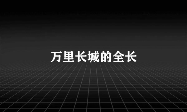 万里长城的全长