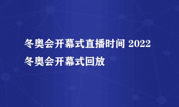 冬奥会开幕式直播时间 2022冬奥会开幕式回放
