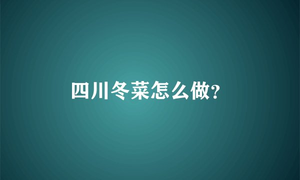 四川冬菜怎么做？