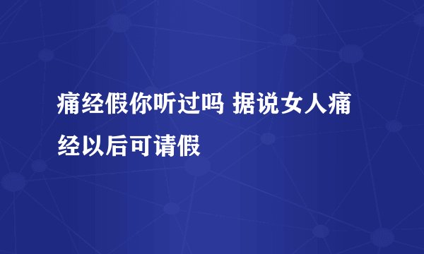 痛经假你听过吗 据说女人痛经以后可请假