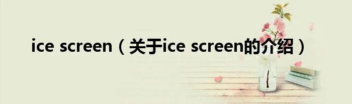 ice screen（关于ice screen的介绍）