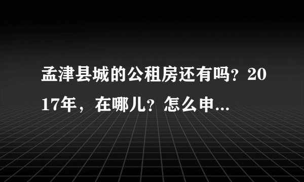 孟津县城的公租房还有吗？2017年，在哪儿？怎么申请？去哪申请，着急。
