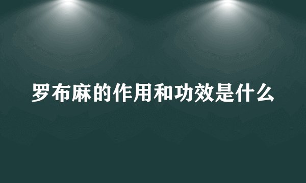 罗布麻的作用和功效是什么