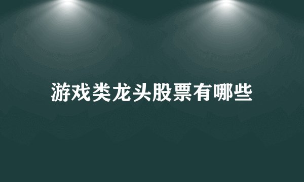 游戏类龙头股票有哪些