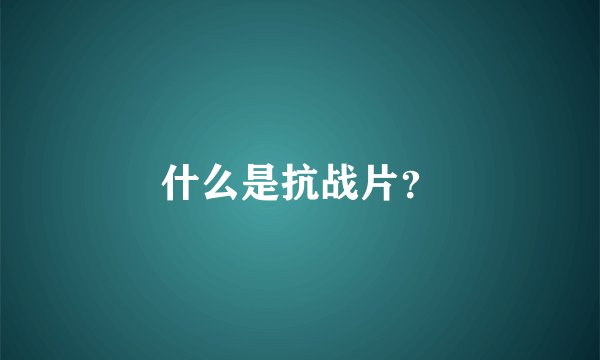 什么是抗战片？