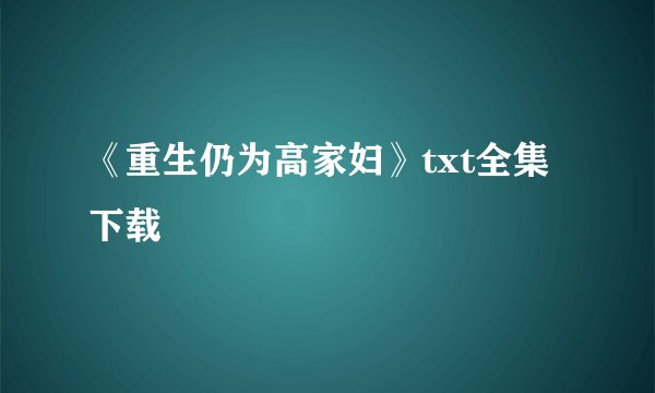 《重生仍为高家妇》txt全集下载