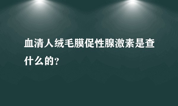 血清人绒毛膜促性腺激素是查什么的？