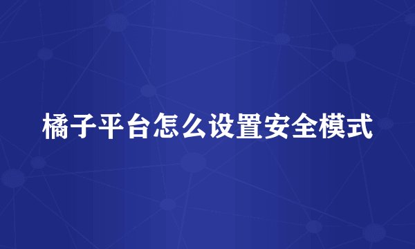 橘子平台怎么设置安全模式