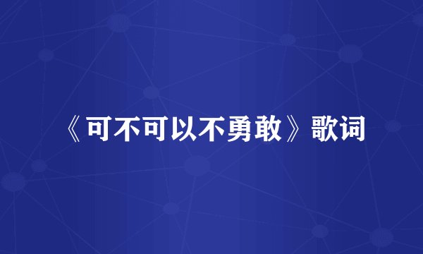 《可不可以不勇敢》歌词