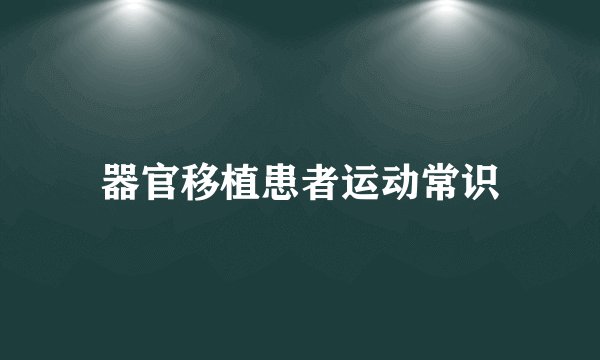 器官移植患者运动常识