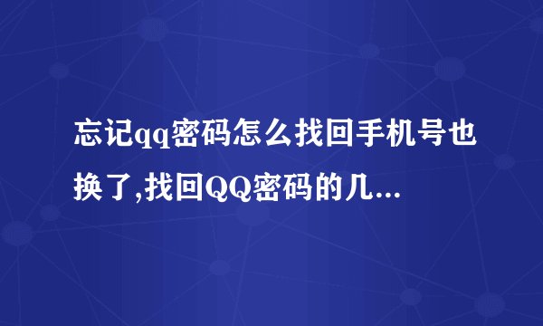 忘记qq密码怎么找回手机号也换了,找回QQ密码的几个小方法