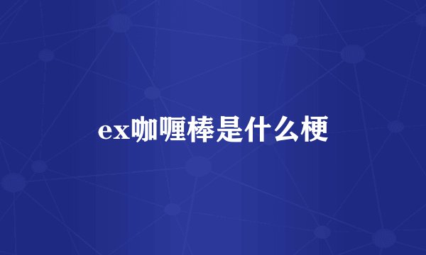 ex咖喱棒是什么梗