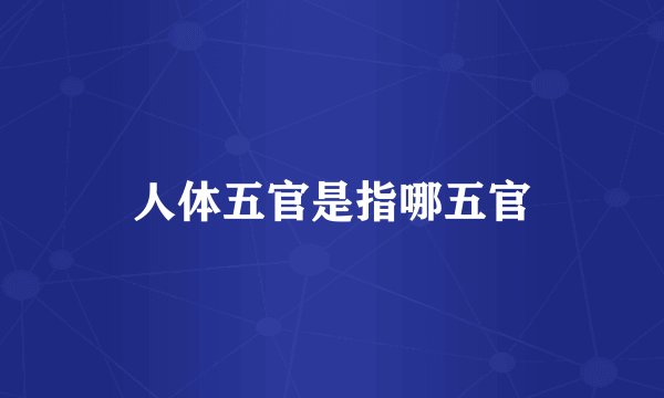 人体五官是指哪五官