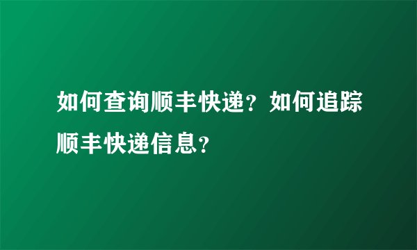 如何查询顺丰快递？如何追踪顺丰快递信息？