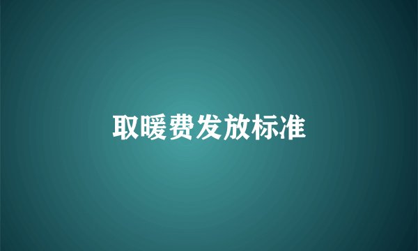 取暖费发放标准