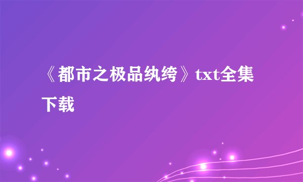 《都市之极品纨绔》txt全集下载