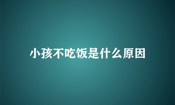 小孩不吃饭是什么原因