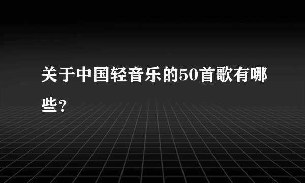 关于中国轻音乐的50首歌有哪些？