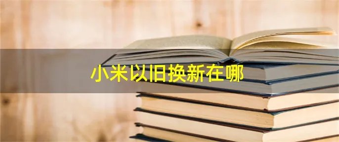 小米以旧换新在哪