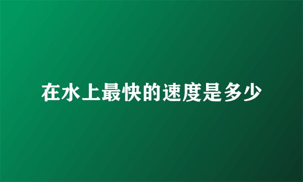 在水上最快的速度是多少