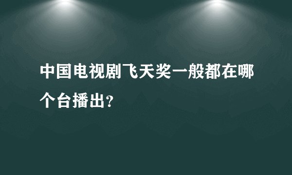 中国电视剧飞天奖一般都在哪个台播出？
