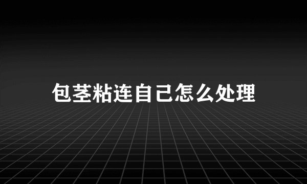 包茎粘连自己怎么处理