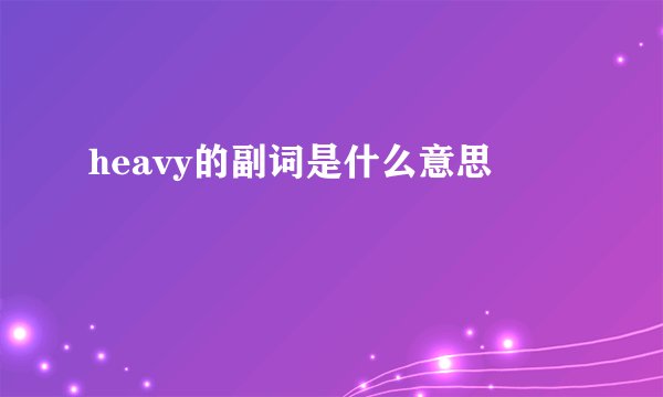 heavy的副词是什么意思