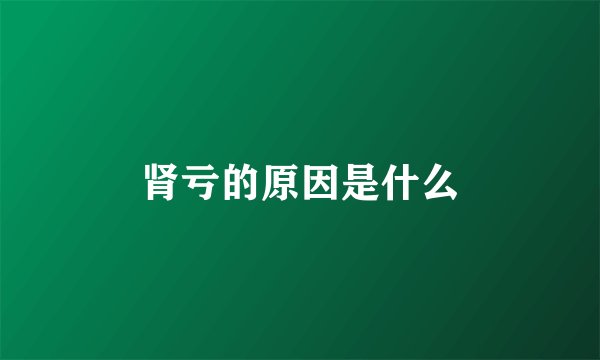 肾亏的原因是什么
