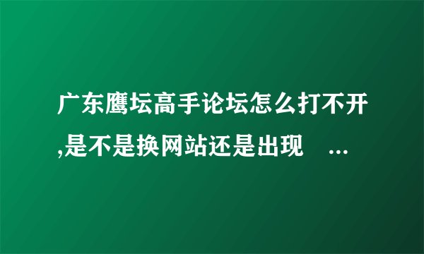 广东鹰坛高手论坛怎么打不开,是不是换网站还是出现問題。 急求解答