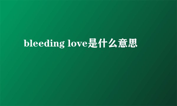 bleeding love是什么意思