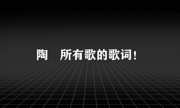 陶喆所有歌的歌词！