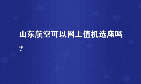 山东航空可以网上值机选座吗？