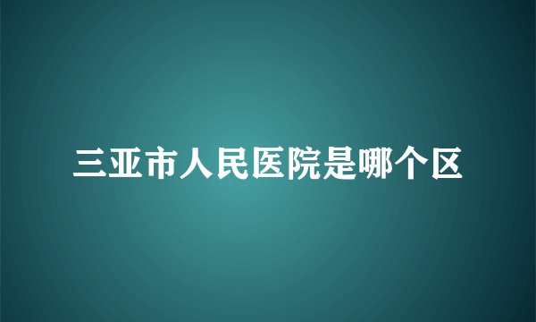 三亚市人民医院是哪个区