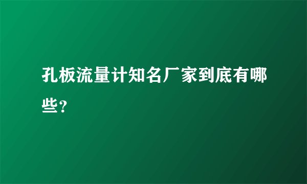 孔板流量计知名厂家到底有哪些？